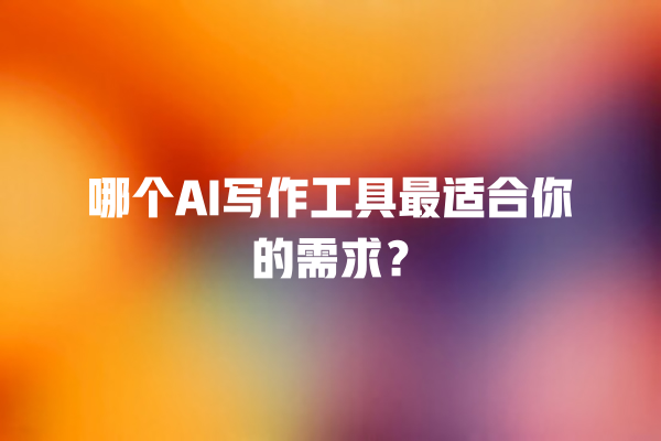 哪个 AI 写作工具最适合你的需求? 哪个 AI 写作工具最适合你的需求?