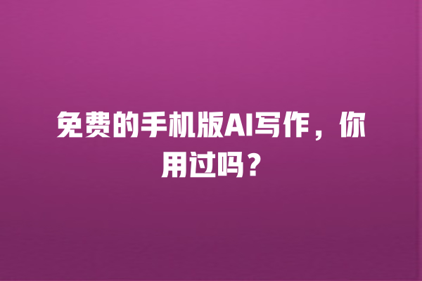 免费的手机版 AI 写作,你用过吗? 免费的手机版 AI 写作,你用过吗?