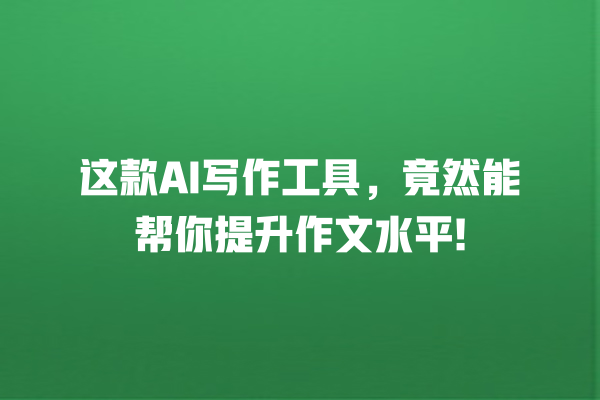 这款 AI 写作工具,竟然能帮你提升作文水平! 这款 AI 写作工具,竟然能帮你提升作文水平!