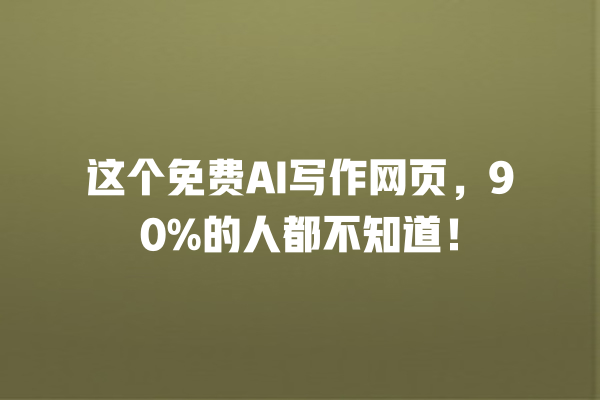 这个免费 AI 写作网页,90% 的人都不知道! 这个免费 AI 写作网页,90% 的人都不知道!