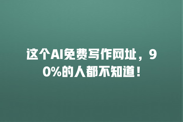 这个 AI 免费写作网址,90% 的人都不知道! 这个 AI 免费写作网址,90% 的人都不知道!