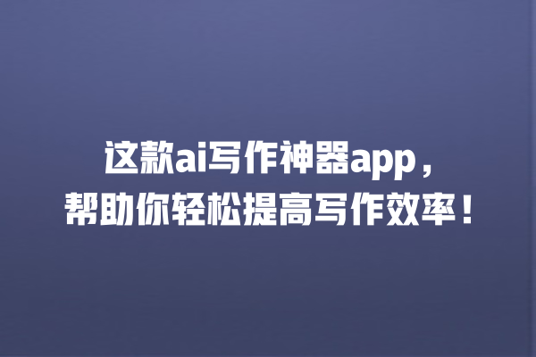 这款 ai 写作神器 app,帮助你轻松提高写作效率! 这款 ai 写作神器 app,帮助你轻松提高写作效率!