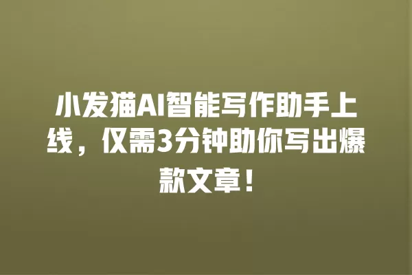 小发猫 AI 智能写作助手上线,仅需 3 分钟助你写出爆款文章!一