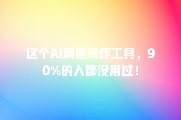 这个 AI 润色写作工具,90% 的人都没用过! 这个 AI 润色写作工具,90% 的人都没用过!