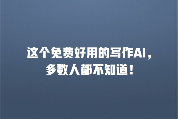 这个免费好用的写作 AI,多数人都不知道! 这个免费好用的写作 AI,多数人都不知道!