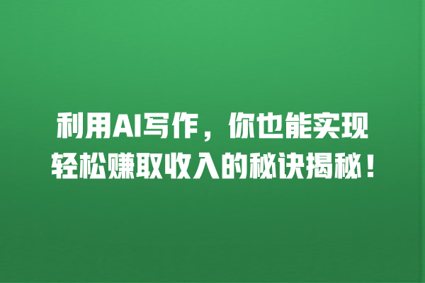 利用 AI 写作,你也能实现轻松赚取收入的秘诀揭秘! 利用 AI 写作,你也能实现轻松赚取收入的秘诀揭秘!