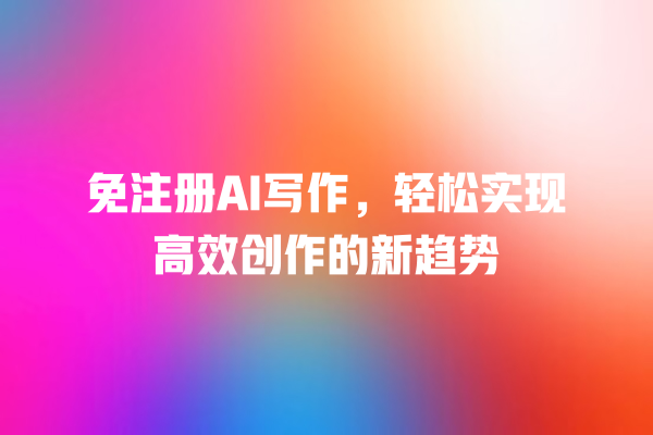 免注册 AI 写作,轻松实现高效创作的新趋势 免注册 AI 写作,轻松实现高效创作的新趋势