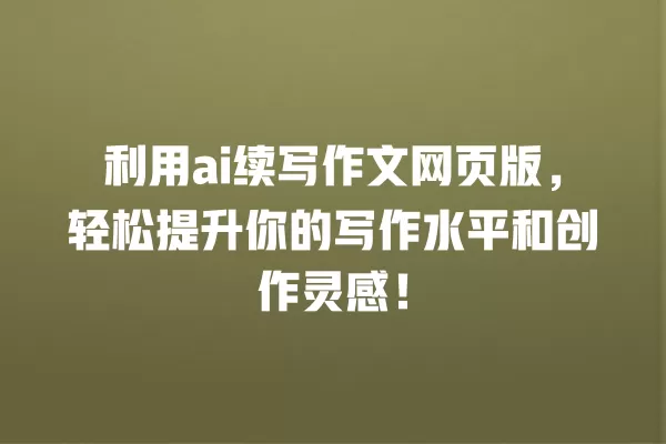 利用 ai 续写作文网页版,轻松提升你的写作水平和创作灵感!一