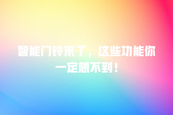 智能门铃来了,这些功能你一定想不到! 智能门铃来了,这些功能你一定想不到!