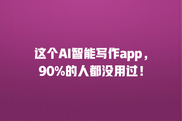 这个 AI 智能写作 app,90% 的人都没用过! 这个 AI 智能写作 app,90% 的人都没用过!