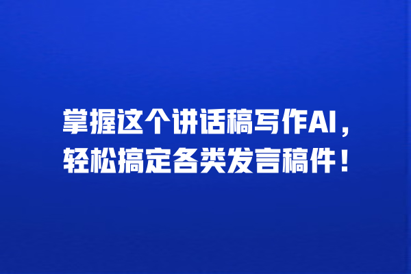 掌握这个讲话稿写作 AI,轻松搞定各类发言稿件! 掌握这个讲话稿写作 AI,轻松搞定各类发言稿件!