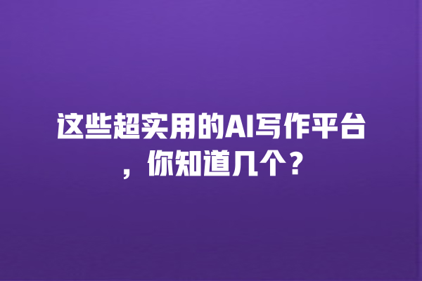 这些超实用的 AI 写作平台,你知道几个? 这些超实用的 AI 写作平台,你知道几个?