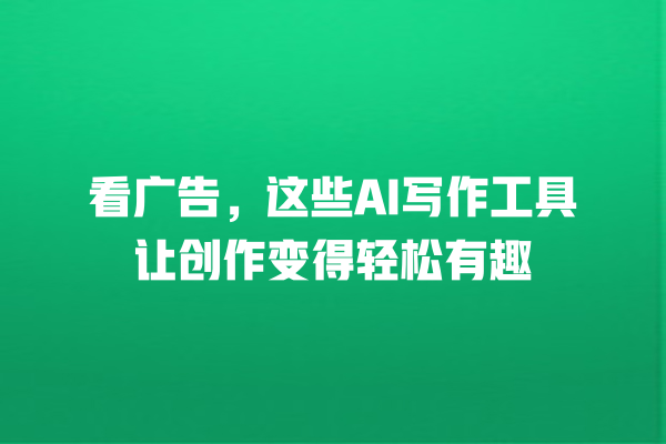看广告,这些 AI 写作工具让创作变得轻松有趣 看广告,这些 AI 写作工具让创作变得轻松有趣