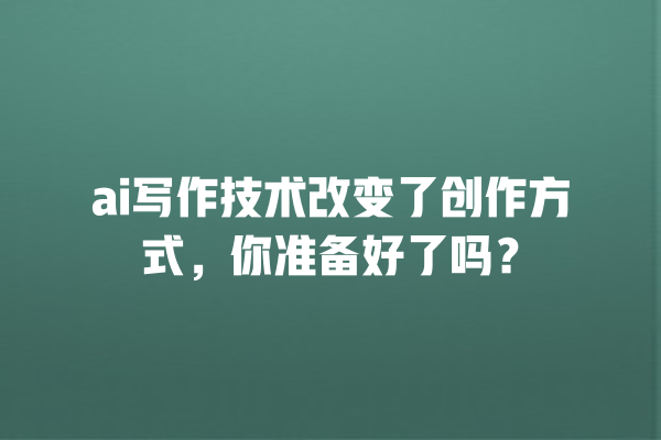 ai 写作技术改变了创作方式,你准备好了吗? ai 写作技术改变了创作方式,你准备好了吗?