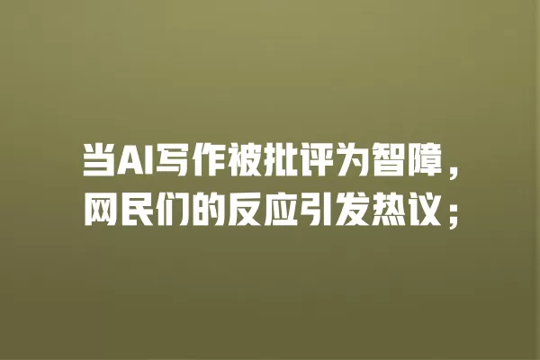 当 AI 写作被批评为智障,网民们的反应引发热议;一