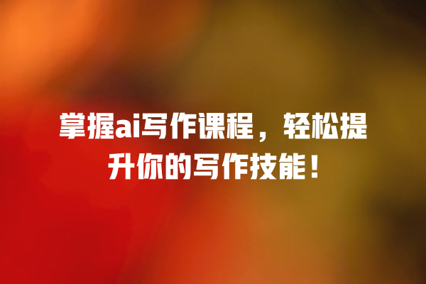 掌握 ai 写作课程,轻松提升你的写作技能! 掌握 ai 写作课程,轻松提升你的写作技能!