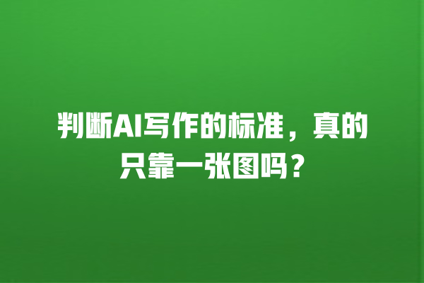 判断 AI 写作的标准,真的只靠一张图吗? 判断 AI 写作的标准,真的只靠一张图吗?