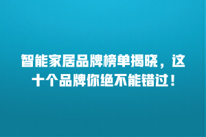 智能家居品牌榜单揭晓，这十个品牌你绝不能错过！