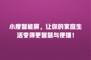 小度智能屏，让你的家庭生活变得更智慧与便捷！