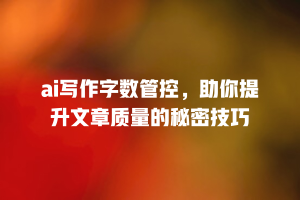 ai写作字数管控，助你提升文章质量的秘密技巧