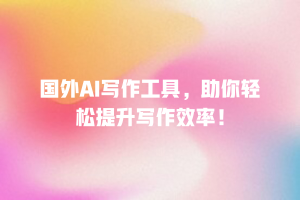国外AI写作工具，助你轻松提升写作效率！