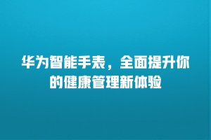华为智能手表，全面提升你的健康管理新体验