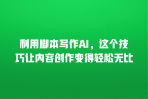 利用脚本写作AI，这个技巧让内容创作变得轻松无比