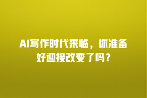 AI写作时代来临，你准备好迎接改变了吗？