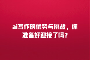 ai写作的优势与挑战，你准备好迎接了吗？