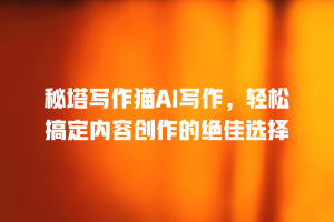 秘塔写作猫AI写作，轻松搞定内容创作的绝佳选择