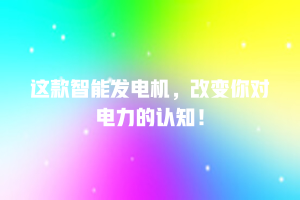 这款智能发电机，改变你对电力的认知！