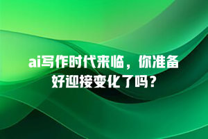 ai写作时代来临，你准备好迎接变化了吗？