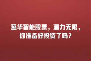 延华智能股票，潜力无限，你准备好投资了吗？