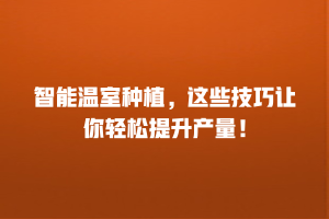 智能温室种植，这些技巧让你轻松提升产量！
