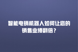 智能电销机器人如何让您的销售业绩翻倍？