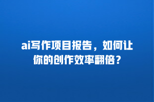 ai写作项目报告，如何让你的创作效率翻倍？
