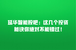 延华智能股吧：这几个投资秘诀你绝对不能错过！