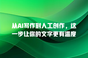 从AI写作到人工创作，这一步让你的文字更有温度