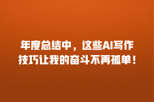 年度总结中，这些AI写作技巧让我的奋斗不再孤单！