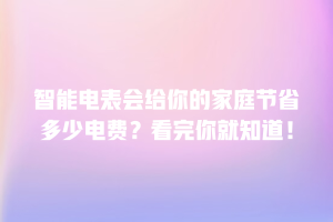 智能电表会给你的家庭节省多少电费？看完你就知道！