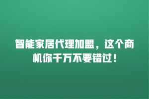 智能家居代理加盟，这个商机你千万不要错过！