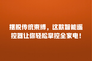摆脱传统束缚，这款智能遥控器让你轻松掌控全家电！