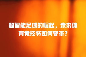 超智能足球的崛起，未来体育竞技将如何变革？