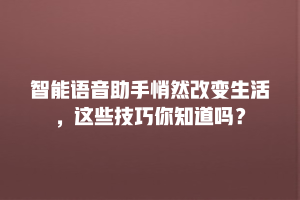 智能语音助手悄然改变生活，这些技巧你知道吗？
