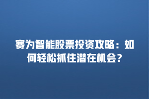 赛为智能股票投资攻略：如何轻松抓住潜在机会？