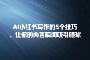 AI小红书写作的5个技巧，让你的内容瞬间吸引眼球