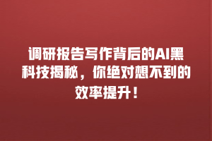 调研报告写作背后的AI黑科技揭秘，你绝对想不到的效率提升！