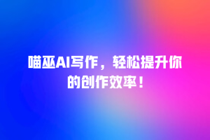 喵巫AI写作，轻松提升你的创作效率！