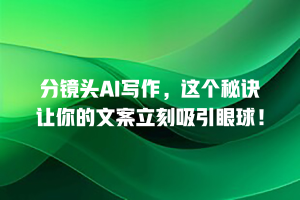 分镜头AI写作，这个秘诀让你的文案立刻吸引眼球！