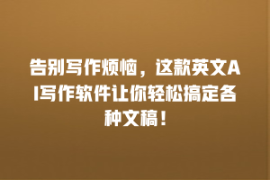 告别写作烦恼，这款英文AI写作软件让你轻松搞定各种文稿！